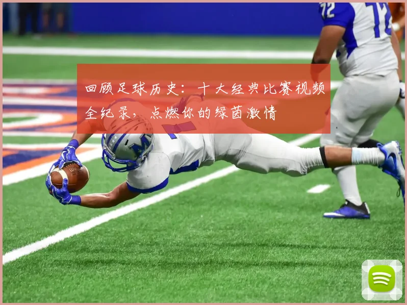回顾足球历史：十大经典比赛视频全纪录，点燃你的绿茵激情