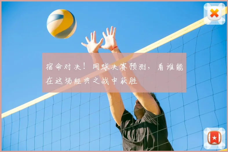 宿命对决！网球决赛预测，看谁能在这场经典之战中获胜