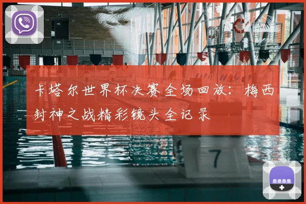卡塔尔世界杯决赛全场回放:梅西封神之战精彩镜头全记录