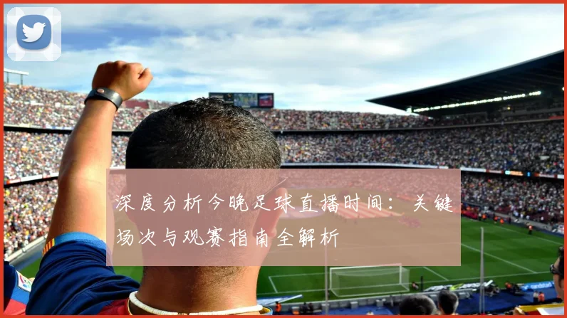 深度分析今晚足球直播时间:关键场次与观赛指南全解析