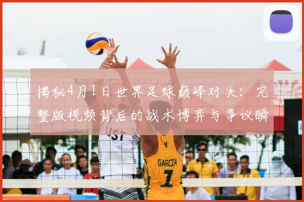揭秘4月1日世界足球巅峰对决:完整版视频背后的战术博弈与争议瞬间