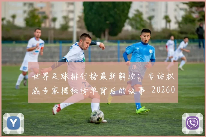 世界足球排行榜最新解读:专访权威专家揭秘榜单背后的故事_20260609201434