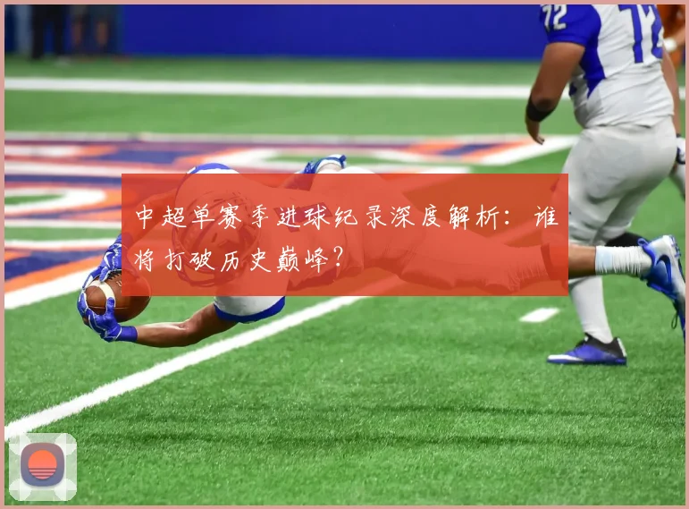 中超单赛季进球纪录深度解析：谁将打破历史巅峰？
