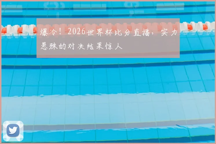 爆冷!2026世界杯比分直播,实力悬殊的对决结果惊人