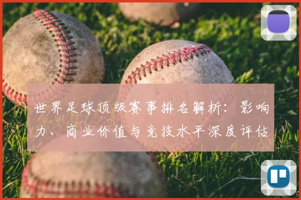 世界足球顶级赛事排名解析：影响力、商业价值与竞技水平深度评估