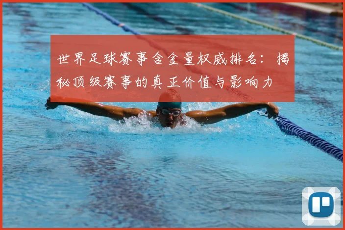 世界足球赛事含金量权威排名:揭秘顶级赛事的真正价值与影响力