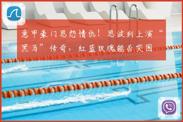 意甲豪门恩怨情仇!恩波利上演“黑马”传奇,红蓝玫瑰能否突围