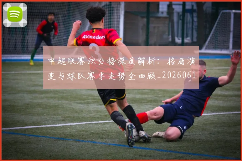 中超联赛积分榜深度解析:格局演变与球队赛季走势全回顾_20260611140846