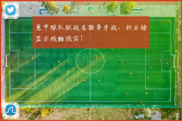 意甲球队欧战名额争夺战，积分榜显示残酷现实！
