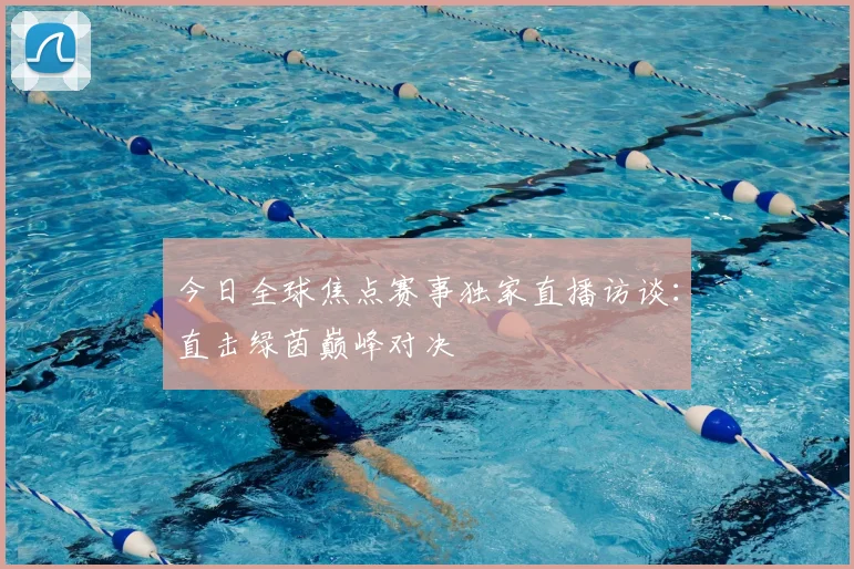 今日全球焦点赛事独家直播访谈:直击绿茵巅峰对决