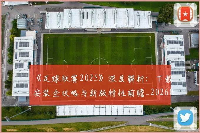 《足球联赛2025》深度解析：下载安装全攻略与新版特性前瞻_20260608195142
