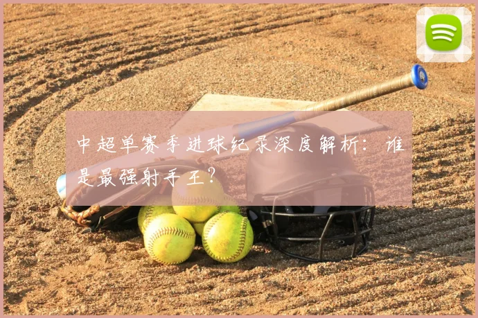 中超单赛季进球纪录深度解析：谁是最强射手王？